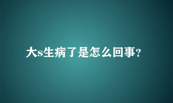 大s生病了是怎么回事？