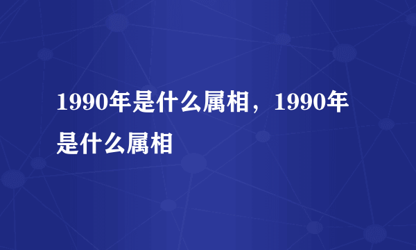 1990年是什么属相，1990年是什么属相