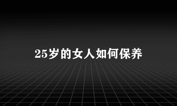 25岁的女人如何保养