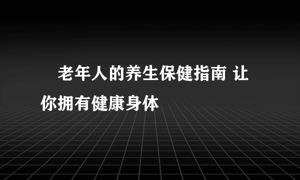 ​老年人的养生保健指南 让你拥有健康身体