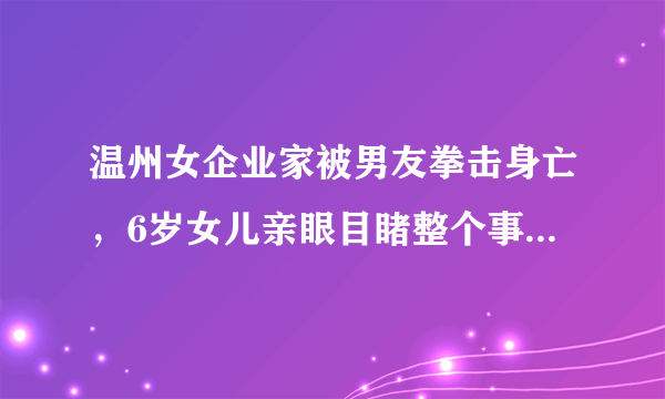 温州女企业家被男友拳击身亡，6岁女儿亲眼目睹整个事件经过，对此，你有何看法？