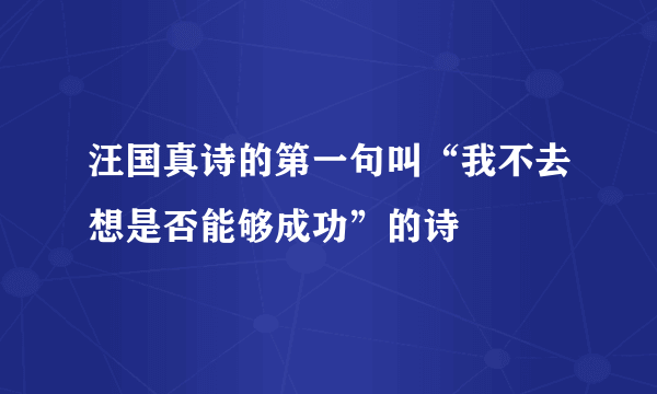 汪国真诗的第一句叫“我不去想是否能够成功”的诗