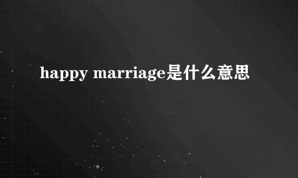 happy marriage是什么意思