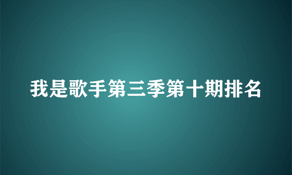 我是歌手第三季第十期排名