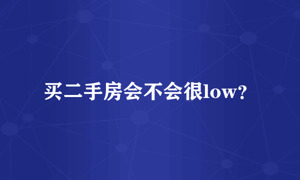 买二手房会不会很low？