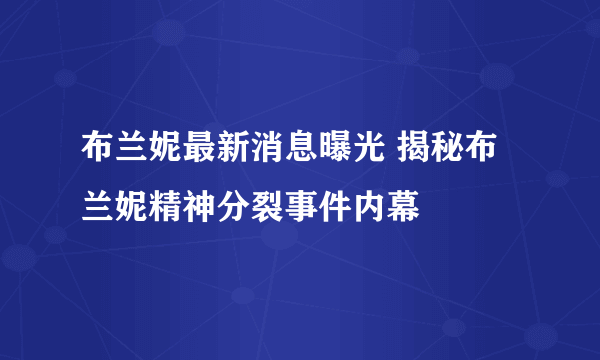 布兰妮最新消息曝光 揭秘布兰妮精神分裂事件内幕