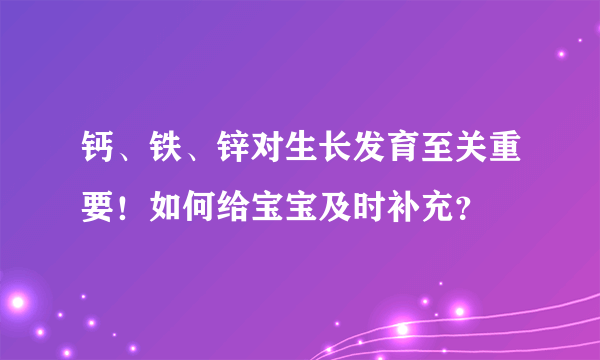 钙、铁、锌对生长发育至关重要！如何给宝宝及时补充？