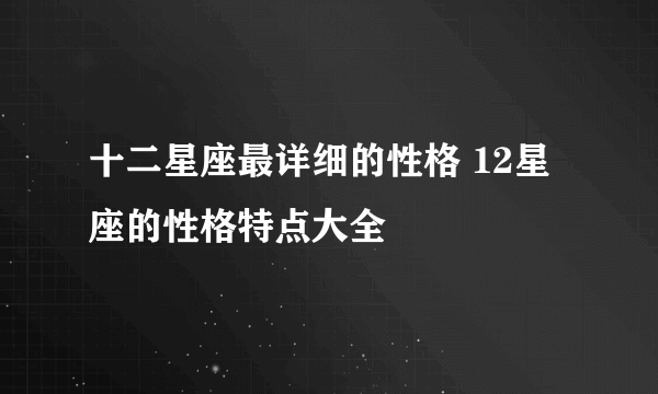 十二星座最详细的性格 12星座的性格特点大全