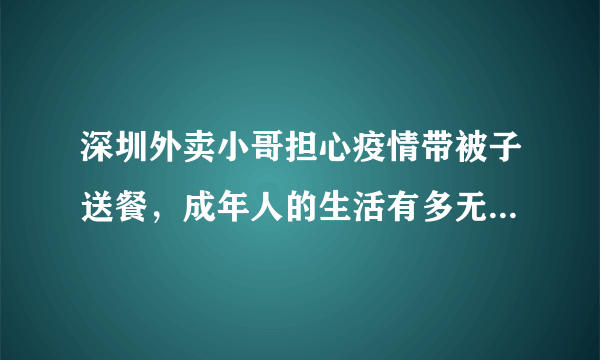 深圳外卖小哥担心疫情带被子送餐，成年人的生活有多无奈与辛酸？