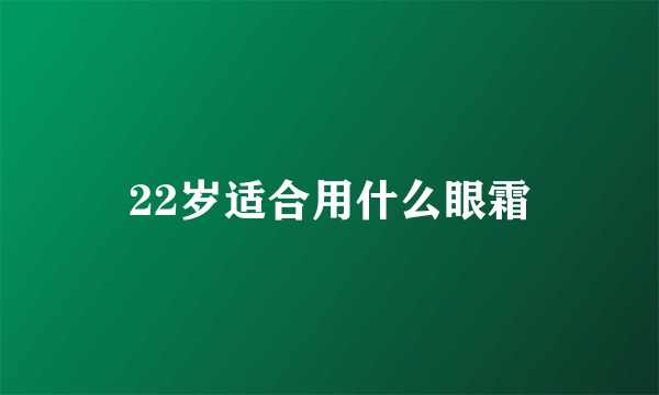 22岁适合用什么眼霜