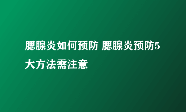 腮腺炎如何预防 腮腺炎预防5大方法需注意