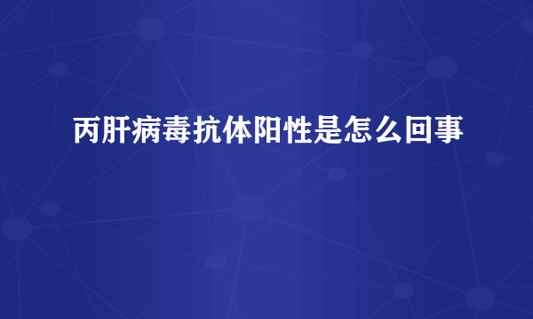 丙肝病毒抗体阳性是怎么回事