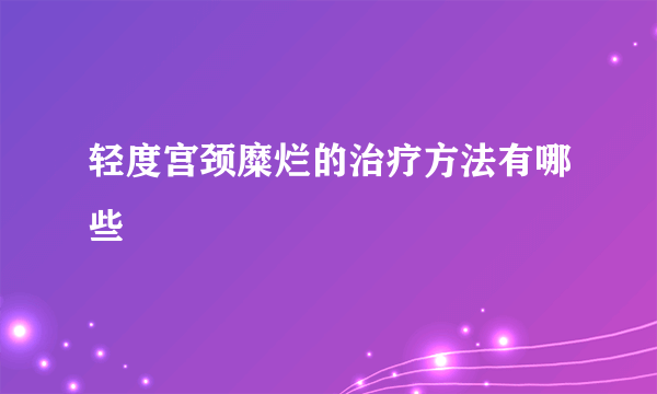 轻度宫颈糜烂的治疗方法有哪些