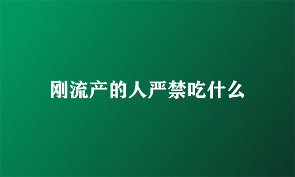 刚流产的人严禁吃什么