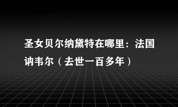 圣女贝尔纳黛特在哪里：法国讷韦尔（去世一百多年）