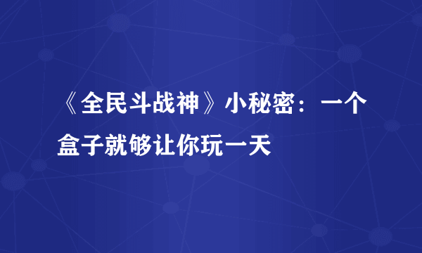 《全民斗战神》小秘密：一个盒子就够让你玩一天