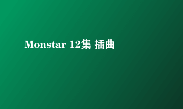 Monstar 12集 插曲