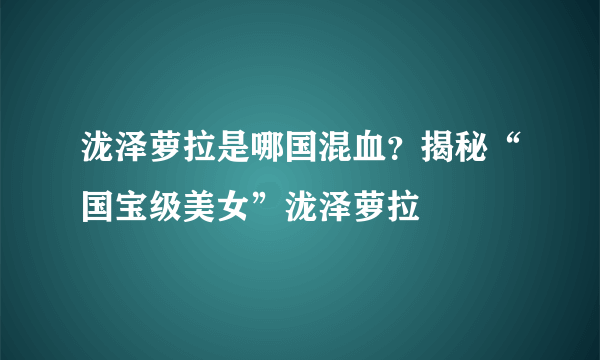 泷泽萝拉是哪国混血？揭秘“国宝级美女”泷泽萝拉