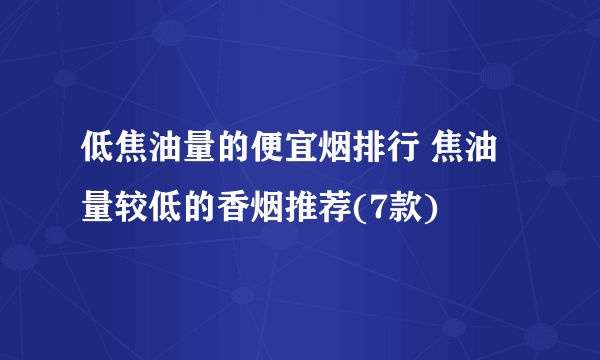 低焦油量的便宜烟排行 焦油量较低的香烟推荐(7款)