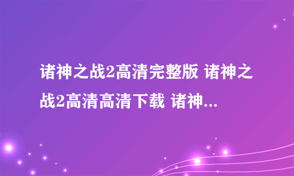 诸神之战2高清完整版 诸神之战2高清高清下载 诸神之战2百度影音