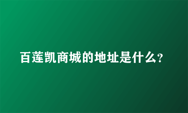 百莲凯商城的地址是什么？