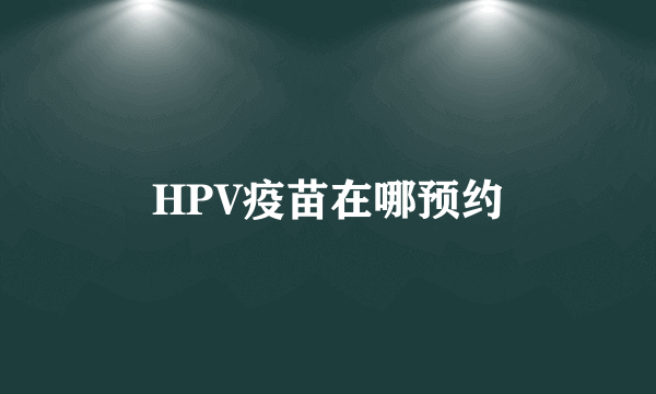 HPV疫苗在哪预约