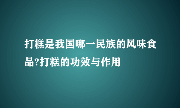 打糕是我国哪一民族的风味食品?打糕的功效与作用