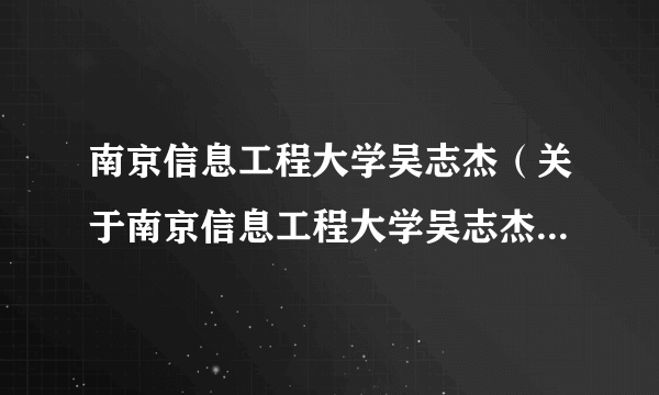 南京信息工程大学吴志杰（关于南京信息工程大学吴志杰的简介）