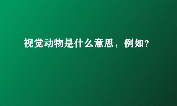 视觉动物是什么意思，例如？