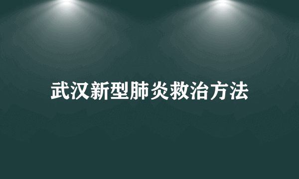 武汉新型肺炎救治方法