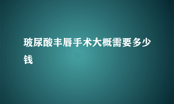 玻尿酸丰唇手术大概需要多少钱