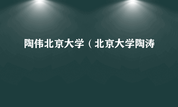 陶伟北京大学（北京大学陶涛