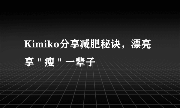 Kimiko分享减肥秘诀，漂亮享＂瘦＂一辈子