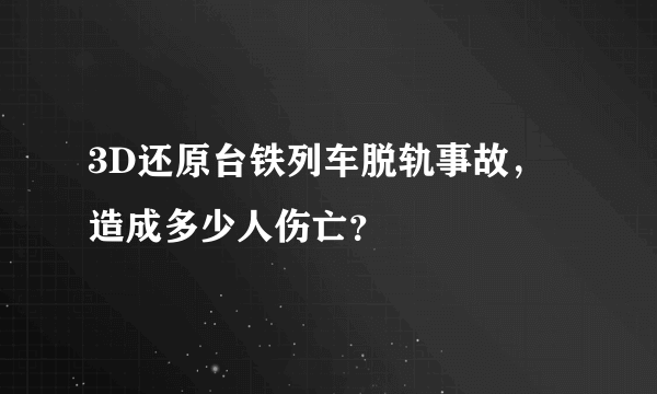 3D还原台铁列车脱轨事故，造成多少人伤亡？