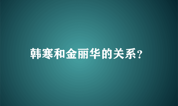 韩寒和金丽华的关系？