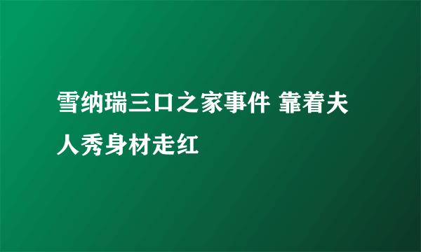 雪纳瑞三口之家事件 靠着夫人秀身材走红