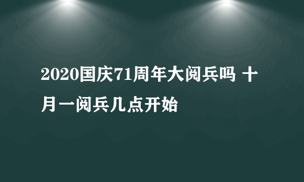 2020国庆71周年大阅兵吗 十月一阅兵几点开始