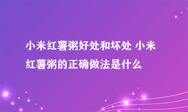 小米红薯粥好处和坏处 小米红薯粥的正确做法是什么