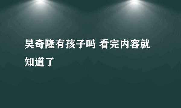 吴奇隆有孩子吗 看完内容就知道了