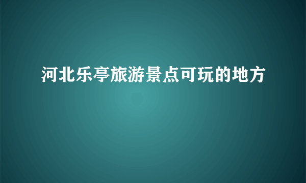 河北乐亭旅游景点可玩的地方