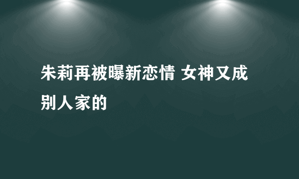 朱莉再被曝新恋情 女神又成别人家的