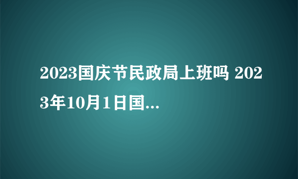 2023国庆节民政局上班吗 2023年10月1日国庆节民政局上不上班