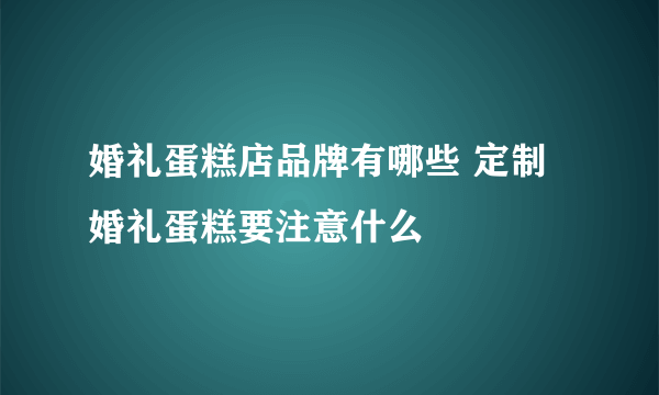 婚礼蛋糕店品牌有哪些 定制婚礼蛋糕要注意什么