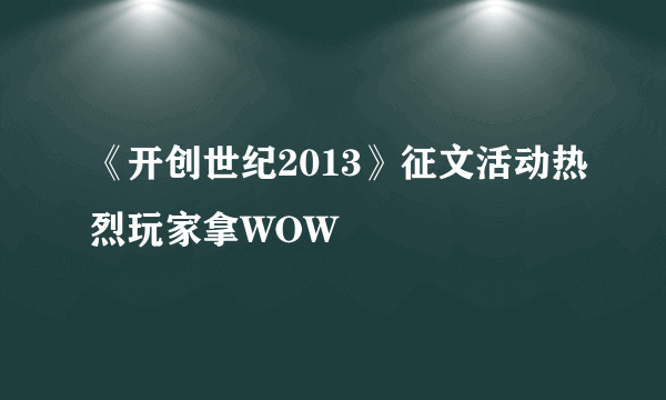 《开创世纪2013》征文活动热烈玩家拿WOW