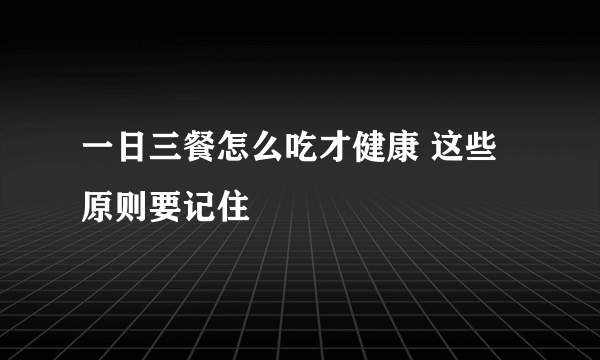 一日三餐怎么吃才健康 这些原则要记住