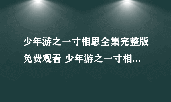 少年游之一寸相思全集完整版免费观看 少年游之一寸相思电视剧高清在线观看