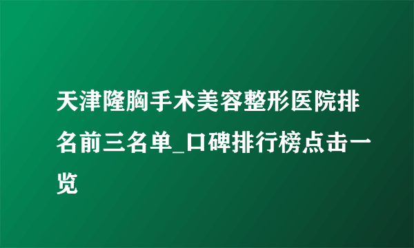 天津隆胸手术美容整形医院排名前三名单_口碑排行榜点击一览