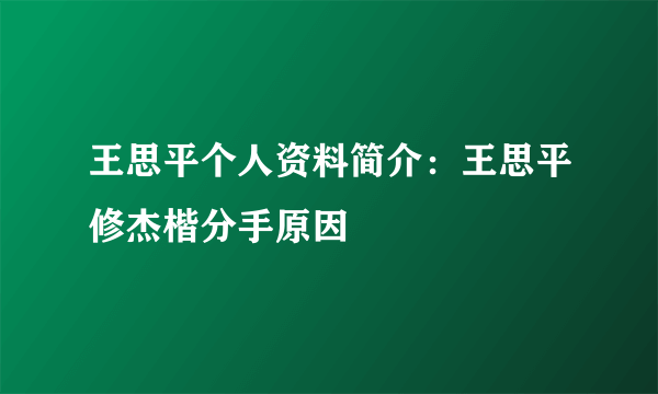 王思平个人资料简介：王思平修杰楷分手原因