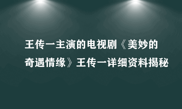 王传一主演的电视剧《美妙的奇遇情缘》王传一详细资料揭秘