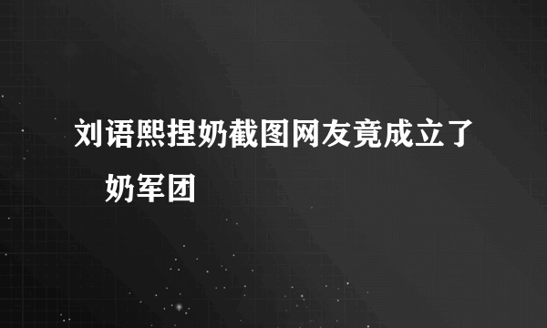 刘语熙捏奶截图网友竟成立了揑奶军团